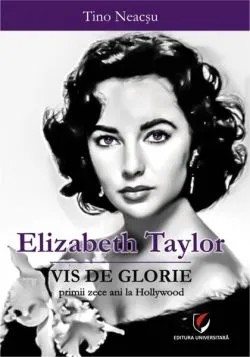 Elizabeth Taylor - Vis de glorie.Primii zece ani la Hollywood de Tino Neacsu