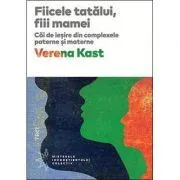 Fiicele tatalui, fiii mamei. Cai de iesire din complexele paterne si materne de Verena Kast