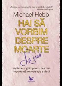 Hai sa vorbim despre moarte la cina. Invitatie si ghid pentru cea mai importanta conversatie a vietii de Hebb Michael