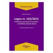 Legea Nr. 165 din 2013. Finalizarea procesului de restituire a imobilelor preluate abuziv Volumul 3