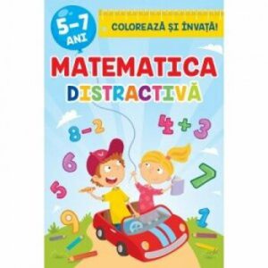 Matematica distractiva. Coloreaza si invata 5-7 ani