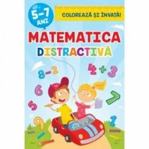 Matematica distractiva. Coloreaza si invata 5-7 ani