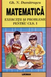 Matematica. Exercitii si probleme pentru clasa I de Gh. N. Dumitrascu