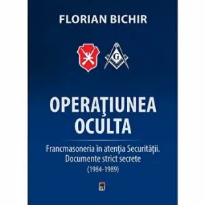 Operatiunea oculta. Francmasoneria in atentia securitatii. Documente strict secrete. (1984-1989)