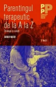 Parentingul terapeutic de la A la Z. Strategii si solutii de Sarah Naish