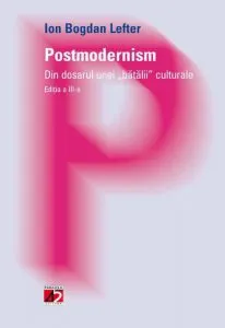 Postmodernism. Din dosarul unei batalii culturale. Editia a III-a de Ion Bogdan Lefter