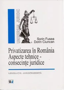 Privatizarea In Romania. Aspecte tehnice - consecinte juridice. Legislatie. Jurisprudenta de Dorin Ciuncan