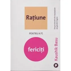 Ratiune pentru a fi fericiti. Despre beneficiile neasteptate ale gandirii logice de Kaushik Basu
