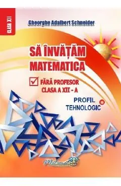 Sa invatam matematica fara profesor - Clasa 12 - Profil tehnologic de Gheorghe Adalbert Schneider