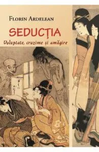 Seductia: voluptate, cruzime si amagire de Florin Ardelean