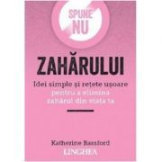 Spune NU zaharului. Idei simple si retete usoare pentru a elimina zaharul din viata ta