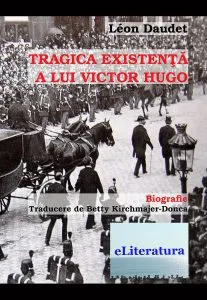 Tragica existenta a lui Victor Hugo de Leon Daudet