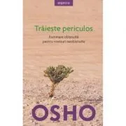 Traieste periculos. Iluminare obisnuita pentru vremuri neobisnuite, editia 2018 de Osho International Foundation