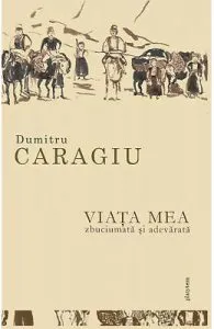 Viata mea, zbuciumata si adevarata de Dumitru Caragiu