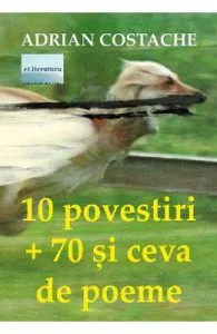 10 povestiri + 70 si ceva de poeme de Adrian Costache