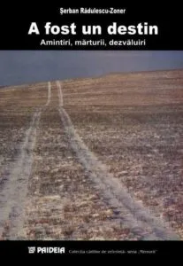 A fost un destin. Amintiri, marturii, dezvaluiri de Serban Radulescu - Zoner