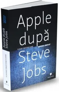 Apple dupa Steve Jobs. Imperiul bantuit de Yukari Iwatani Kane