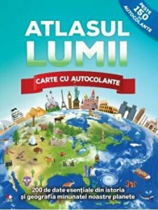 ATLASUL LUMII. Carte cu autocolante. 200 de date esentiale din istoria si geografia minunatei noastre planete