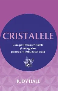 Cristalele: Cum poti folosi cristalele si energia lor pentru a-ti imbunatati viata de Judy Hall