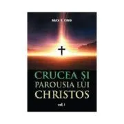 Crucea si Parousia lui Christos, volumul 1 de Max R King