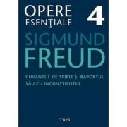 Cuvantul de spirit si raportul sau cu inconstientul. Opere Esentiale, volumul 4 de Sigmund Freud