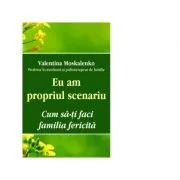 Eu am propriul scenariu. Cum sa‑ti faci familia fericita de Valentina Moskalenko