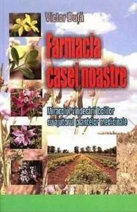 Farmacia casei noastre. Miracolul vindecarii bolilor cu ajutorul plantelor medicinale de Duta Victor