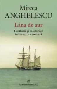 Lana de aur. Calatorii si calatoriile in literatura romana de Mircea Anghelescu