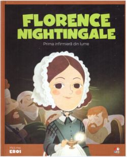 Micii eroi. Florence Nightingale. Prima infirmiera din lume.