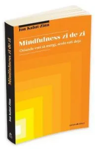 Mindfulness zi de zi - oriunde vrei sa mergi, acolo esti deja de Jon Kabat - Zinn
