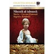 Nascuta sa iubeasca: Maria – Cea mai frumoasa Regina a Romaniei de Dan-Silviu Boerescu