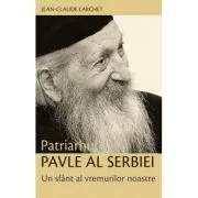 Patriarhul Pavle al Serbiei. Un sfant al vremurilor noastre - Jean-Claude Larchet de Jean-Claude Larchet