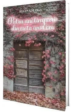 Patru anotimpuri din viata unui om de Regina Maria