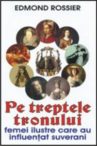 Pe treptele tronului. Femei ilustre care au influentat suverani de Edmond Rossier