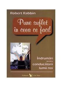 Pune suflet în ceea ce faci. Îndrumări pentru conducătorii lumii noi de Robert Rabbin