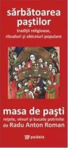 Sarbatoarea Pastilor. Traditii religioase, ritualuri si obiceiuri populare. Masa de Pasti. Retete, vinuri si bucate potrivite de Radu Anton Roman