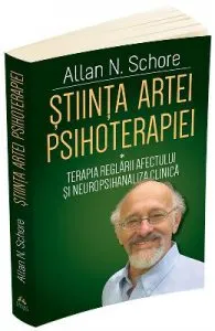 Stiinta artei psihoterapiei: Terapia reglarii afectului si neuropsihanaliza clinica de Allan N. Schore