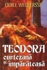 Teodora curtezana si imparateasa de Odile Weulersse