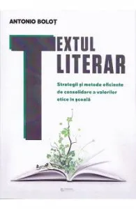 Textul literar. Strategii si metode eficiente de consolidare a valorilor etice in scoala de Antonio Bolot