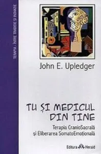 Tu si medicul din tine - Terapia CranioSacrala si Eliberarea SomatoEmotionala de John E. Upledger