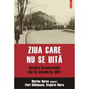 Ziua care nu se uita. Revolta bra?ovenilor din 15 noiembrie 1987 de Marius Oprea