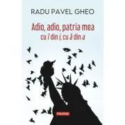 Adio, adio, patria mea cu i din i, cu a din a (editia a IV-a) de Radu Pavel Gheo