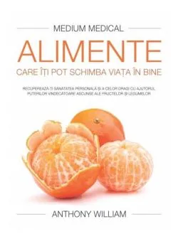 Alimente care îţi pot schimba viaţa în bine (Medium Medical) de Anthony William