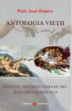 Antologia vietii. Destinul omului in lumea de aici si in lumea de dincolo de Ioan Bojoru