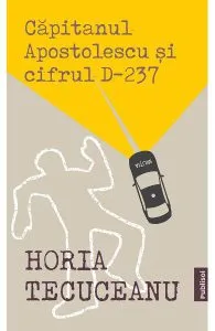 Capitanul Apostolescu si Cifrul D237 de Horia Tecuceanu
