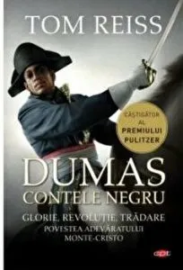 Contele negru. Glorie, revolutie, tradare. Povestea adevaratului Monte-Cristo de Tom Reiss