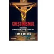 Crestinismul. Istoria unei idei si a modului in care aceasta ne-a modelat lumea de Tom Holland