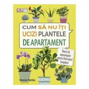 Cum sa nu-ti ucizi plantele de apartament de Veronica Peerless