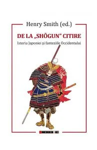 De la shogun citire. Istoria Japoniei si fanteziile Occidentului de Henry Smith