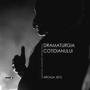 Dramaturgia cotidianului. Piese de teatru, scenarii de film, reportaje, interviuri (ARCALIA 2012)